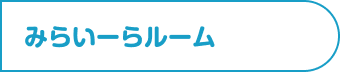 みらいーらルーム